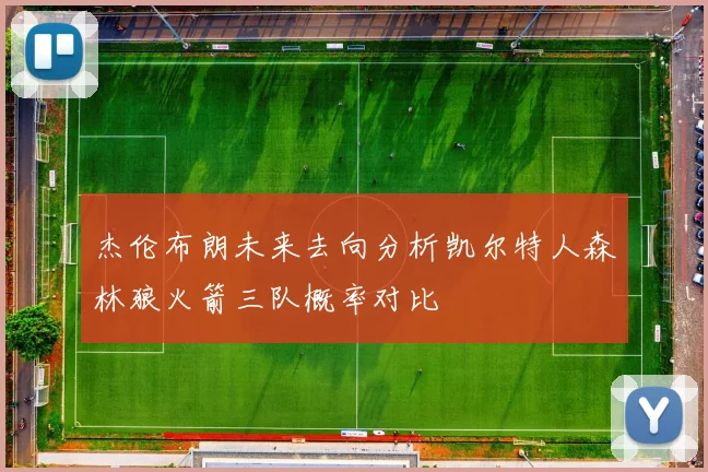 杰伦布朗未来去向分析凯尔特人森林狼火箭三队概率对比