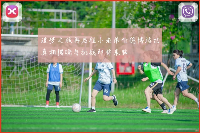 追梦之旅再启程小老弟伦德博格的真相揭晓与挑战即将来临