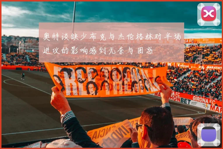 奥特谈缺少布克与杰伦格林对半场进攻的影响感到无奈与困惑