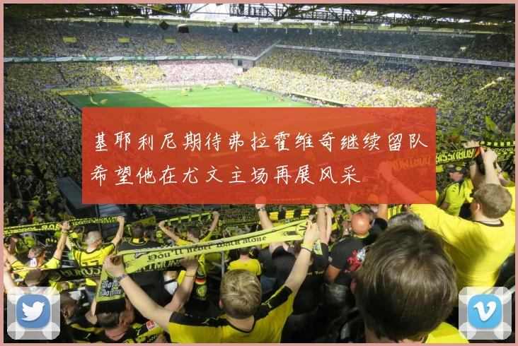 基耶利尼期待弗拉霍维奇继续留队希望他在尤文主场再展风采