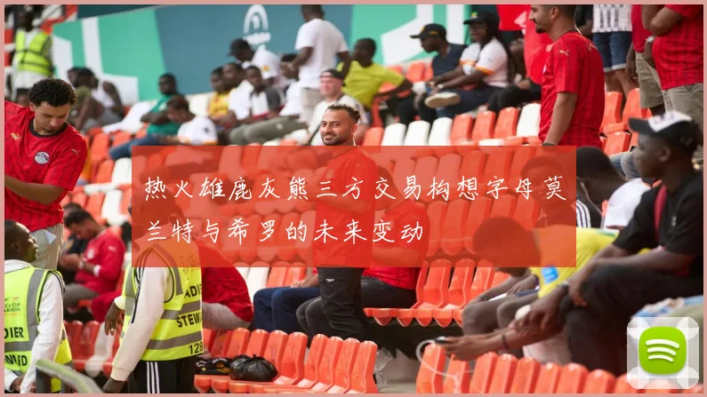 热火雄鹿灰熊三方交易构想字母莫兰特与希罗的未来变动