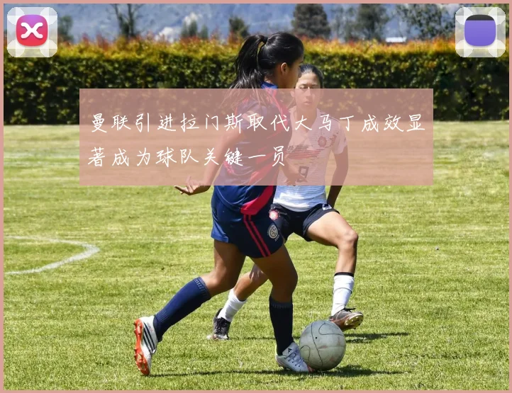 曼联引进拉门斯取代大马丁成效显著成为球队关键一员