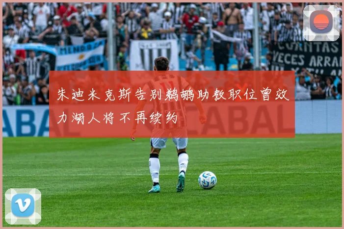 朱迪米克斯告别鹈鹕助教职位曾效力湖人将不再续约