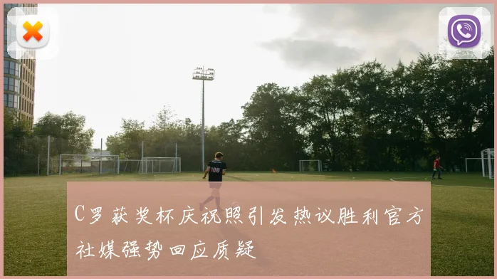 C罗获奖杯庆祝照引发热议胜利官方社媒强势回应质疑