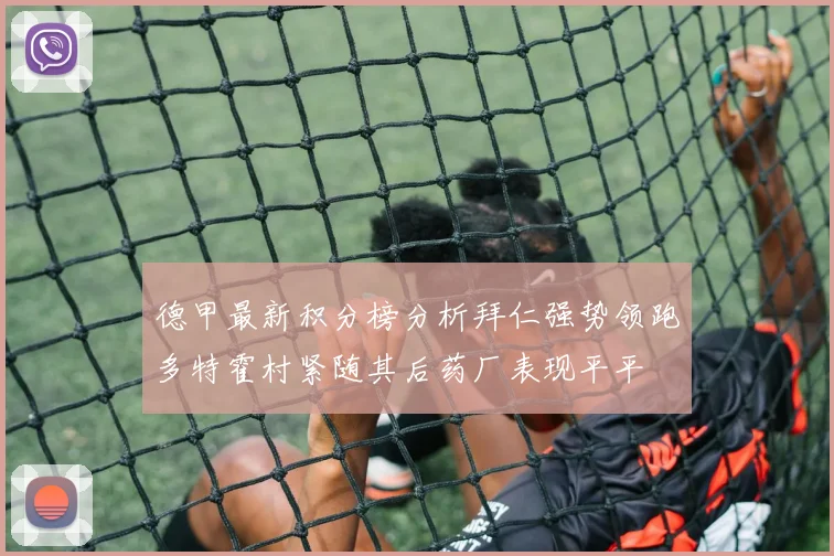 德甲最新积分榜分析拜仁强势领跑多特霍村紧随其后药厂表现平平