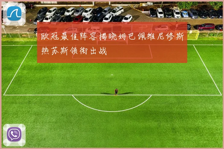欧冠最佳阵容揭晓姆巴佩维尼修斯热苏斯领衔出战