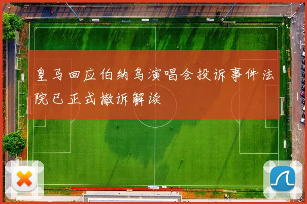 皇马回应伯纳乌演唱会投诉事件法院已正式撤诉解读
