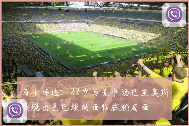 马卡评选：22岁马竞中场巴里奥斯表现出色巴埃纳面临尴尬局面